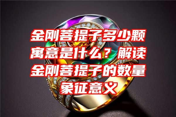 金刚菩提子多少颗寓意是什么？解读金刚菩提子的数量象征意义