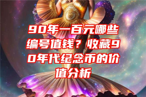 90年一百元哪些编号值钱？收藏90年代纪念币的价值分析