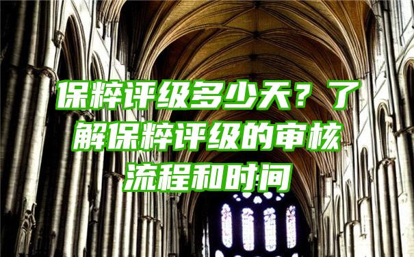 保粹评级多少天？了解保粹评级的审核流程和时间