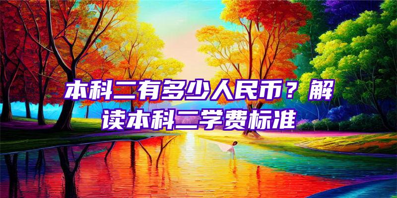 本科二有多少人民币？解读本科二学费标准