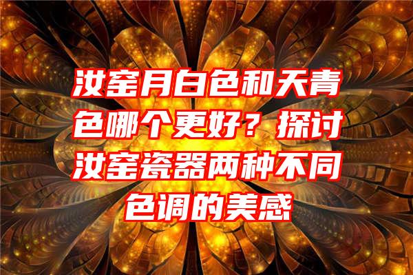 汝窑月白色和天青色哪个更好？探讨汝窑瓷器两种不同色调的美感