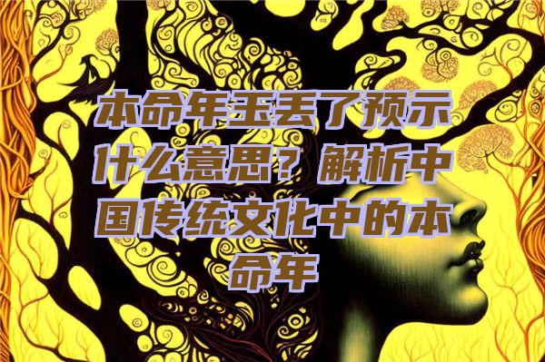 本命年玉丢了预示什么意思？解析中国传统文化中的本命年