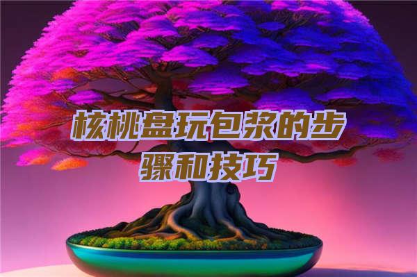 核桃盘玩包浆的步骤和技巧