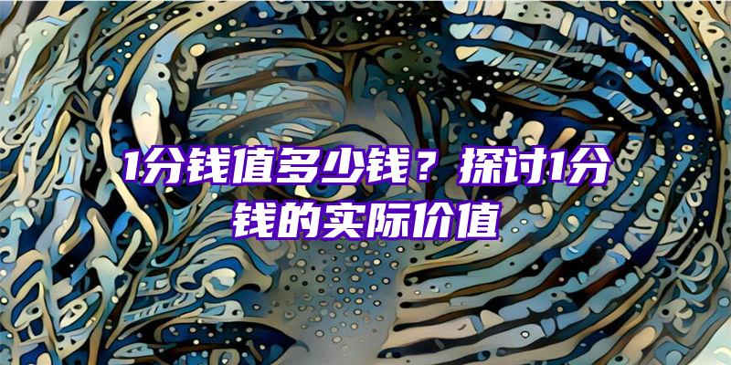 1分钱值多少钱？探讨1分钱的实际价值