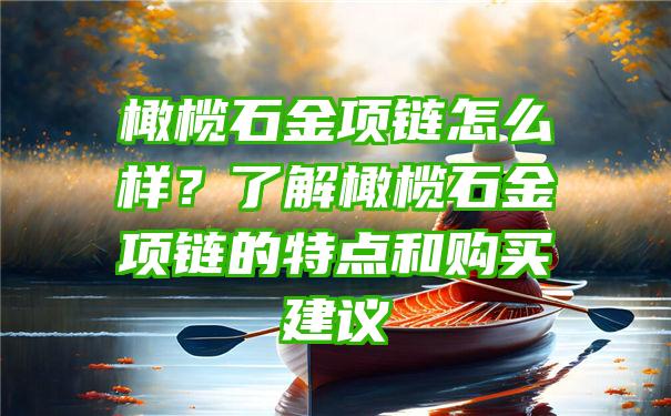 橄榄石金项链怎么样？了解橄榄石金项链的特点和购买建议