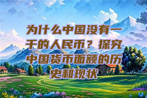 为什么中国没有一千的人民币？探究中国货币面额的历史和现状