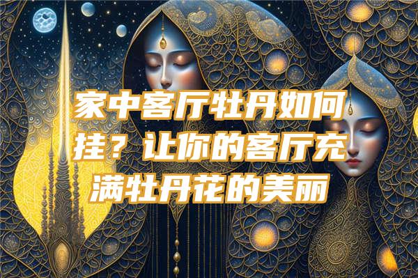 家中客厅牡丹如何挂？让你的客厅充满牡丹花的美丽