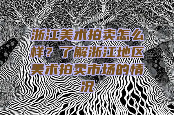 浙江美术拍卖怎么样？了解浙江地区美术拍卖市场的情况