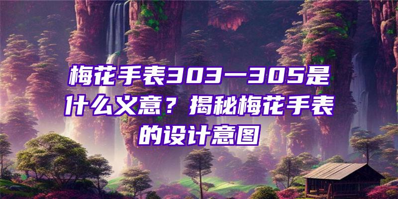 梅花手表303一305是什么义意？揭秘梅花手表的设计意图