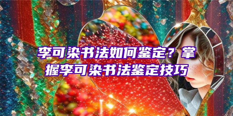 李可染书法如何鉴定？掌握李可染书法鉴定技巧