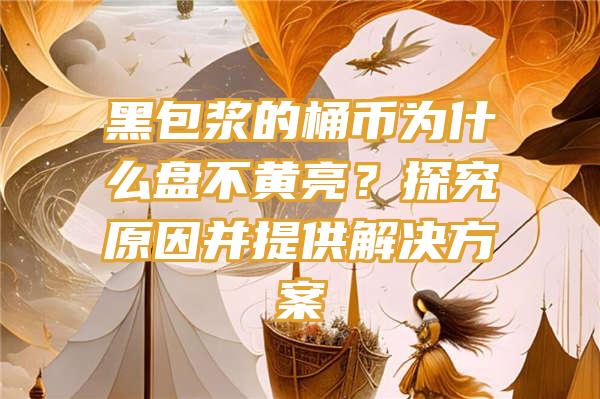 黑包浆的桶币为什么盘不黄亮？探究原因并提供解决方案