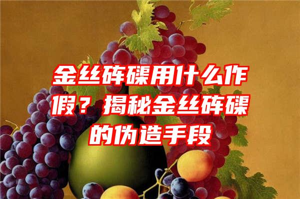 金丝砗磲用什么作假？揭秘金丝砗磲的伪造手段