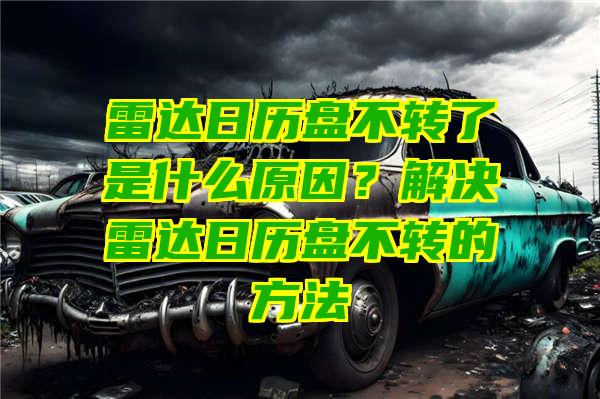 雷达日历盘不转了是什么原因？解决雷达日历盘不转的方法