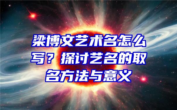 梁博文艺术名怎么写？探讨艺名的取名方法与意义