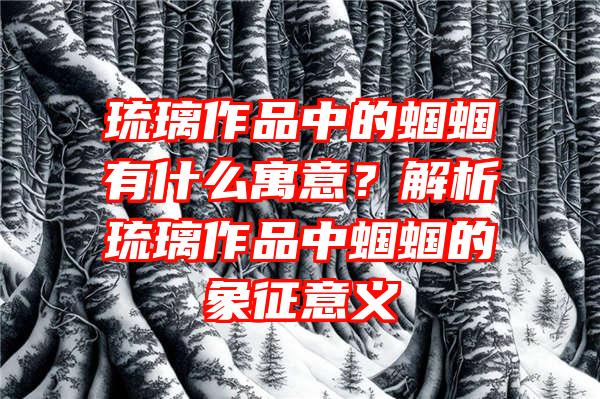 琉璃作品中的蝈蝈有什么寓意？解析琉璃作品中蝈蝈的象征意义