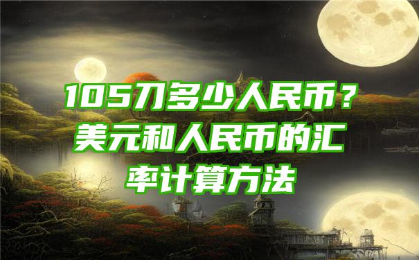 105刀多少人民币？美元和人民币的汇率计算方法