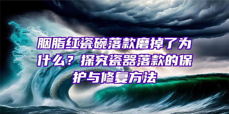 胭脂红瓷碗落款磨掉了为什么？探究瓷器落款的保护与修复方法