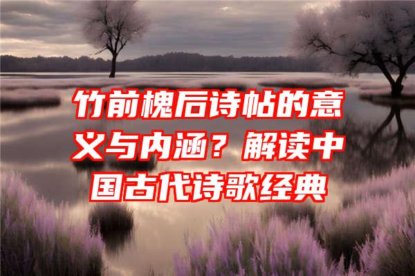 竹前槐后诗帖的意义与内涵？解读中国古代诗歌经典