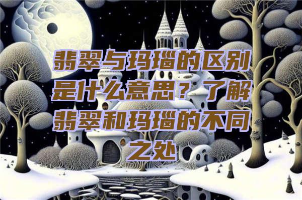 翡翠与玛瑙的区别是什么意思？了解翡翠和玛瑙的不同之处