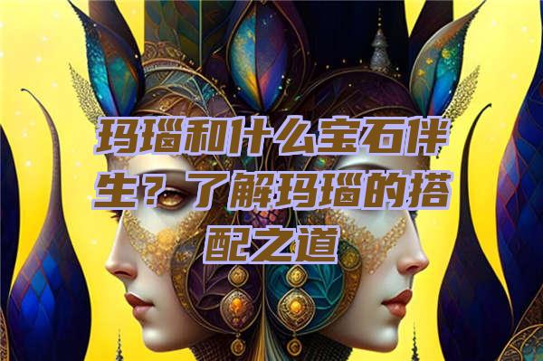 玛瑙和什么宝石伴生？了解玛瑙的搭配之道