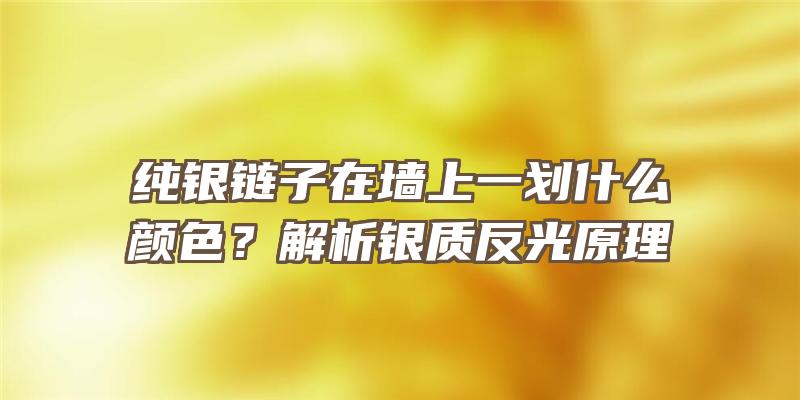 纯银链子在墙上一划什么颜色？解析银质反光原理