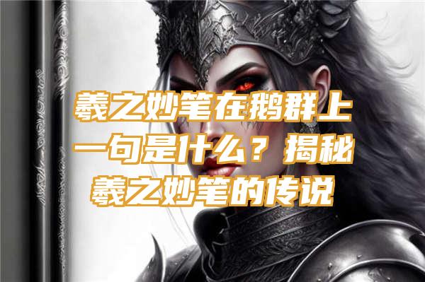 羲之妙笔在鹅群上一句是什么？揭秘羲之妙笔的传说