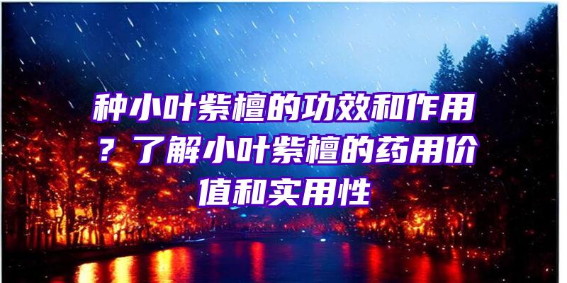 种小叶紫檀的功效和作用？了解小叶紫檀的药用价值和实用性