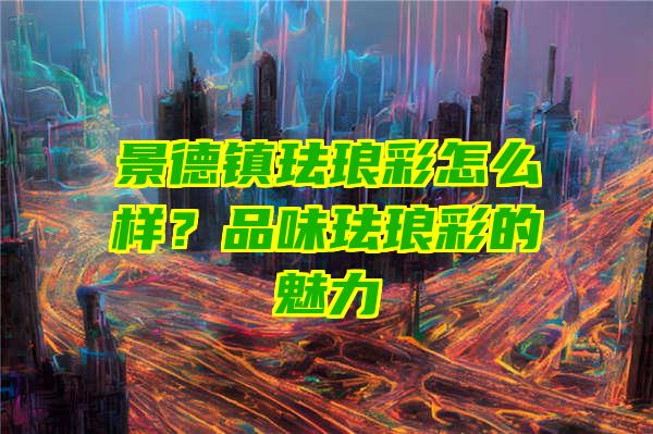 景德镇珐琅彩怎么样？品味珐琅彩的魅力