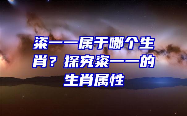 粢一一属于哪个生肖？探究粢一一的生肖属性