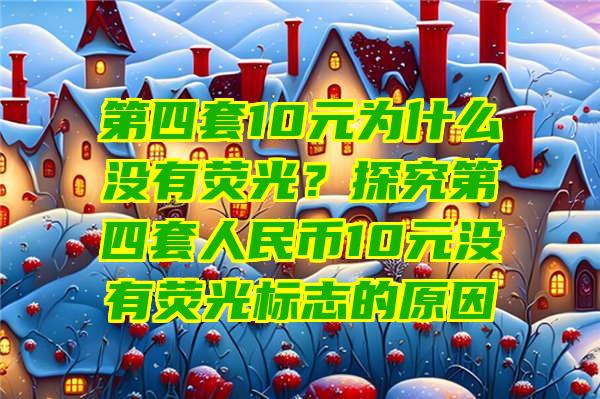 第四套10元为什么没有荧光？探究第四套人民币10元没有荧光标志的原因