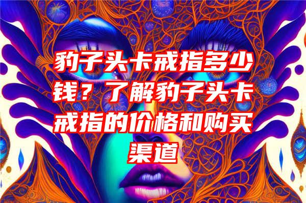 豹子头卡戒指多少钱？了解豹子头卡戒指的价格和购买渠道