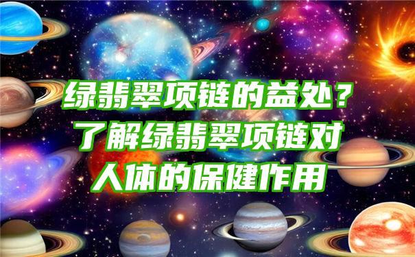 绿翡翠项链的益处？了解绿翡翠项链对人体的保健作用