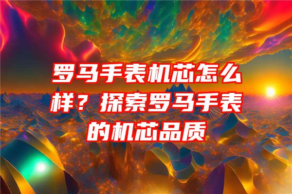 罗马手表机芯怎么样？探索罗马手表的机芯品质