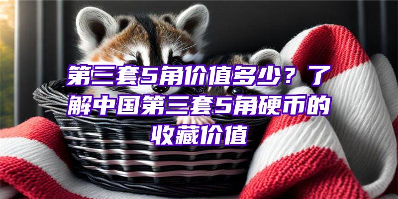 第三套5角价值多少？了解中国第三套5角硬币的收藏价值