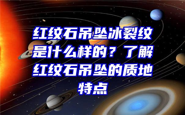 红纹石吊坠冰裂纹是什么样的？了解红纹石吊坠的质地特点