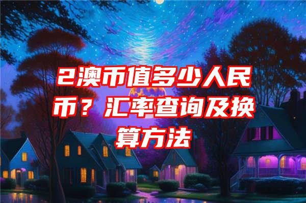 2澳币值多少人民币？汇率查询及换算方法