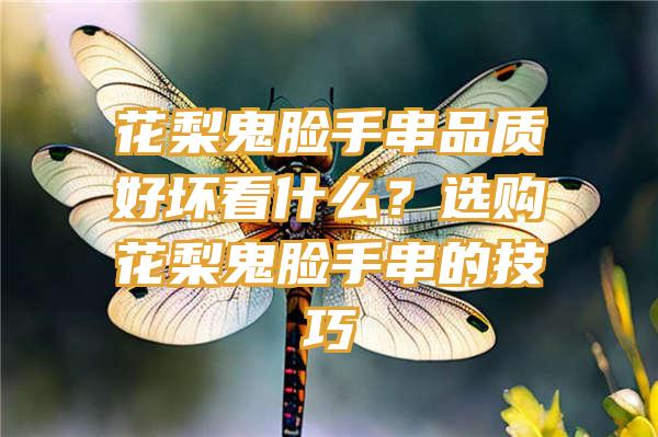 花梨鬼脸手串品质好坏看什么？选购花梨鬼脸手串的技巧