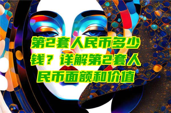 第2套人民币多少钱？详解第2套人民币面额和价值