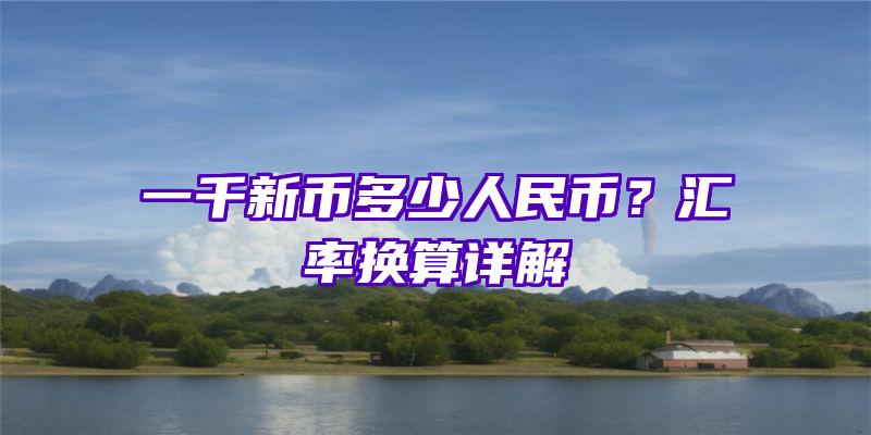 一千新币多少人民币？汇率换算详解