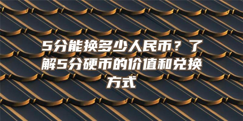 5分能换多少人民币？了解5分硬币的价值和兑换方式