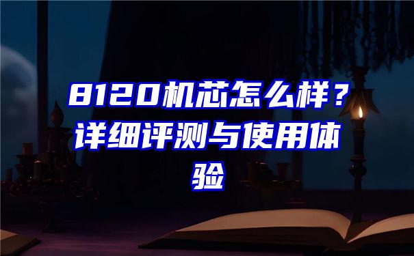 8120机芯怎么样？详细评测与使用体验