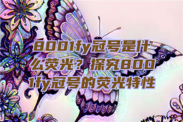 8001fy冠号是什么荧光？探究8001fy冠号的荧光特性