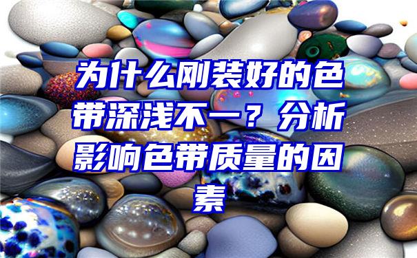 为什么刚装好的色带深浅不一？分析影响色带质量的因素