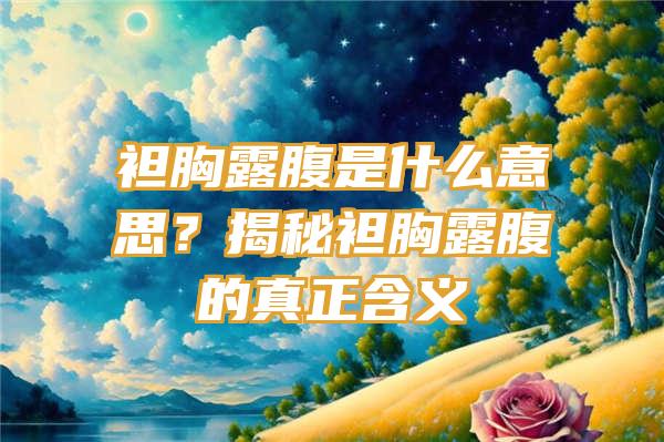 袒胸露腹是什么意思？揭秘袒胸露腹的真正含义