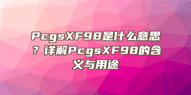 PcgsXF98是什么意思？详解PcgsXF98的含义与用途