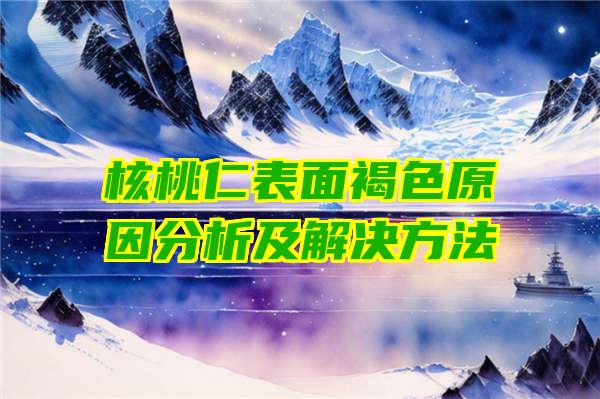 核桃仁表面褐色原因分析及解决方法