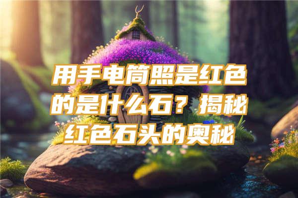 用手电筒照是红色的是什么石？揭秘红色石头的奥秘