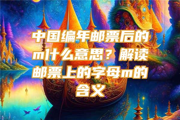 中国编年邮票后的m什么意思？解读邮票上的字母m的含义