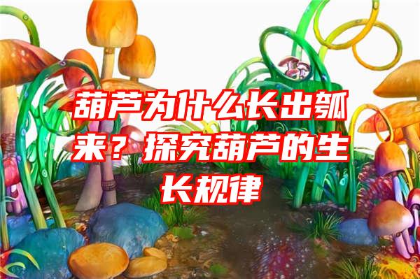 葫芦为什么长出瓠来？探究葫芦的生长规律