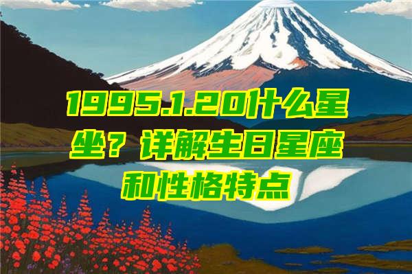 1995.1.20什么星坐？详解生日星座和性格特点